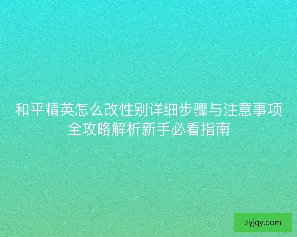 和平精英怎么改性别详细步骤与注意事项全攻略解析新手必看指南