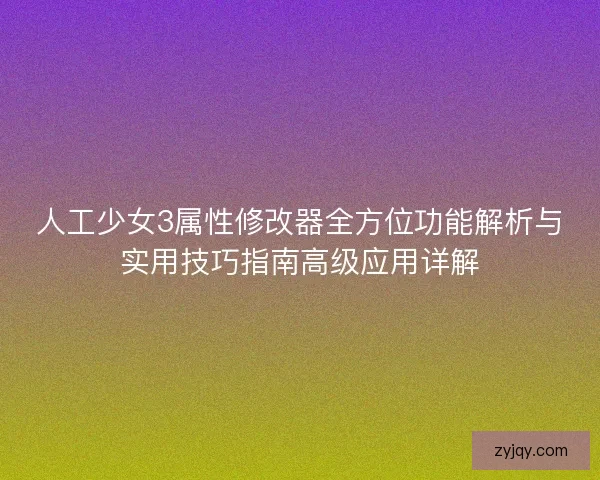 人工少女3属性修改器全方位功能解析与实用技巧指南高级应用详解