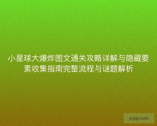 小星球大爆炸图文通关攻略详解与隐藏要素收集指南完整流程与谜题解析
