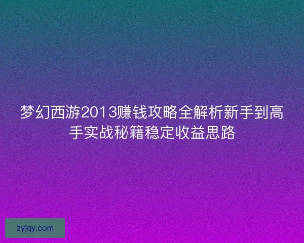 梦幻西游2013赚钱攻略全解析新手到高手实战秘籍稳定收益思路