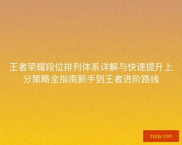 王者荣耀段位排列体系详解与快速提升上分策略全指南新手到王者进阶路线