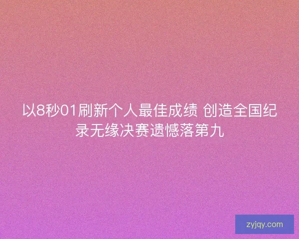 以8秒01刷新个人最佳成绩 创造全国纪录无缘决赛遗憾落第九