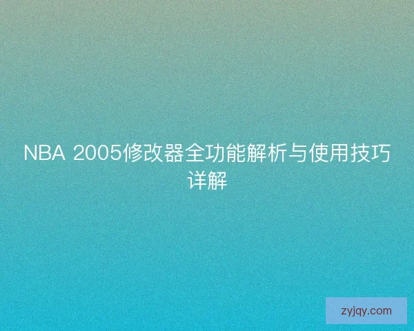NBA 2005修改器全功能解析与使用技巧详解 NBA 2005修改器全功能解析与使用技巧详解