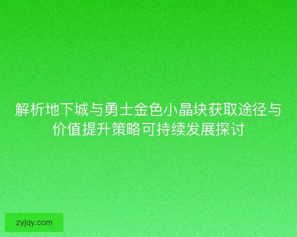 解析地下城与勇士金色小晶块获取途径与价值提升策略可持续发展探讨