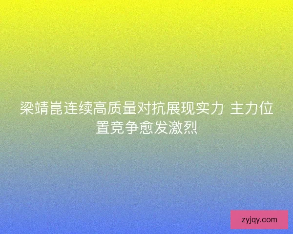 梁靖崑连续高质量对抗展现实力 主力位置竞争愈发激烈