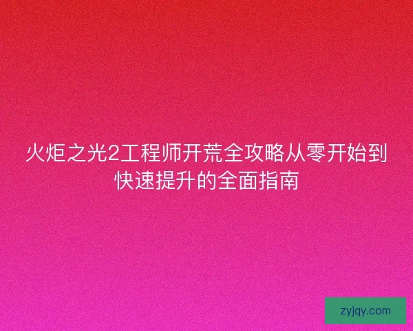 火炬之光2工程师开荒全攻略从零开始到快速提升的全面指南