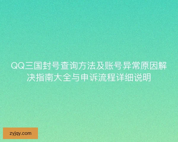 QQ三国封号查询方法及账号异常原因解决指南大全与申诉流程详细说明