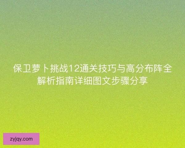 保卫萝卜挑战12通关技巧与高分布阵全解析指南详细图文步骤分享