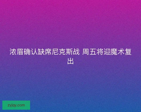 浓眉确认缺席尼克斯战 周五将迎魔术复出