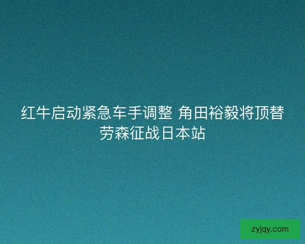 红牛启动紧急车手调整 角田裕毅将顶替劳森征战日本站