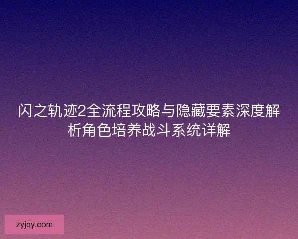 闪之轨迹2全流程攻略与隐藏要素深度解析角色培养战斗系统详解