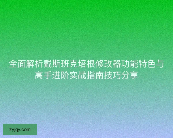 全面解析戴斯班克培根修改器功能特色与高手进阶实战指南技巧分享 全面解析戴斯班克培根修改器功能特色与高手进阶实战指南技巧分享