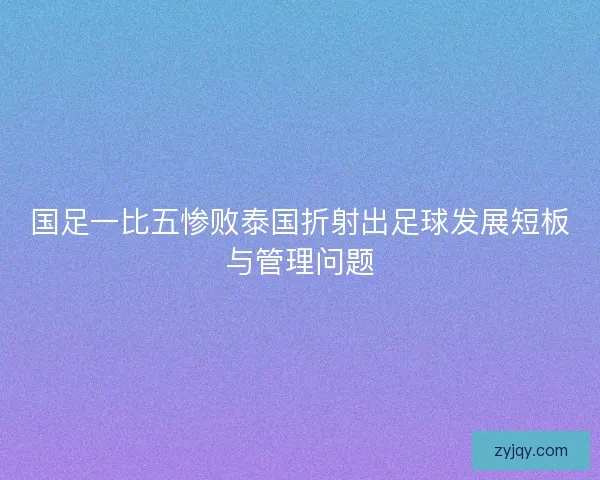 国足一比五惨败泰国折射出足球发展短板与管理问题