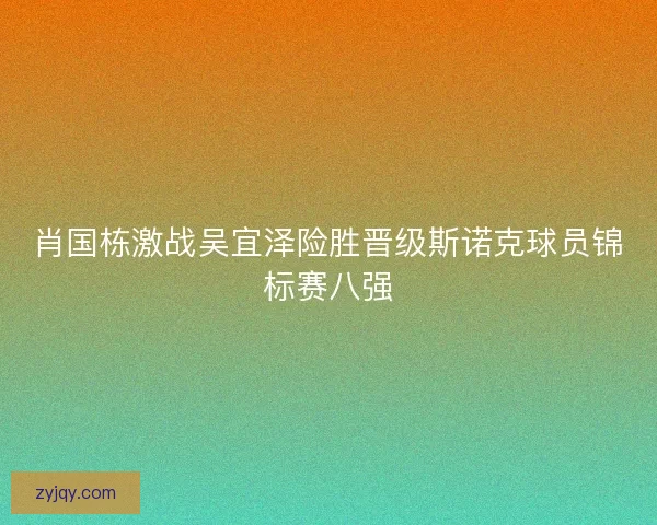 肖国栋激战吴宜泽险胜晋级斯诺克球员锦标赛八强