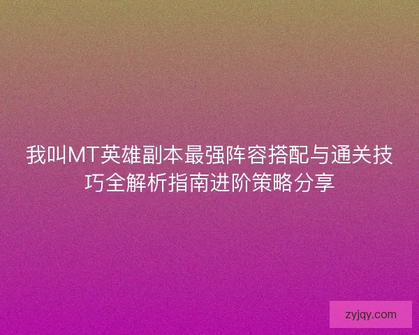 我叫MT英雄副本最强阵容搭配与通关技巧全解析指南进阶策略分享
