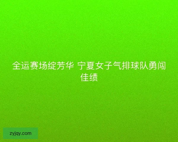 全运赛场绽芳华 宁夏女子气排球队勇闯佳绩